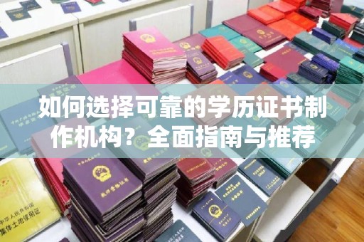 铜仁如何选择可靠的学历证书制作机构？全面指南与推荐