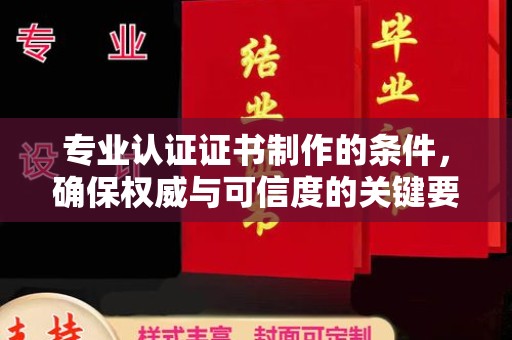 铜仁专业认证证书制作的条件，确保权威与可信度的关键要素