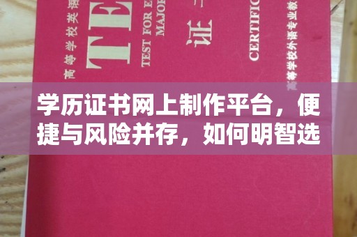 铜仁学历证书网上制作平台，便捷与风险并存，如何明智选择？