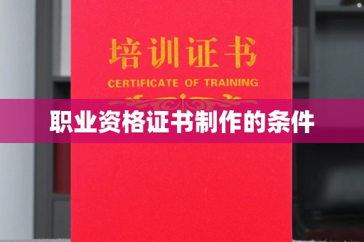 铜仁职业资格证书制作的条件