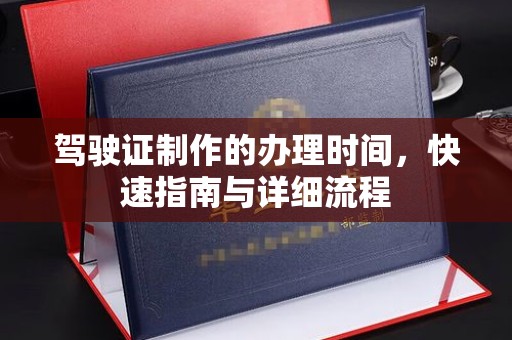 铜仁驾驶证制作的办理时间，快速指南与详细流程