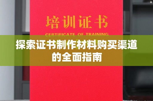 铜仁探索证书制作材料购买渠道的全面指南