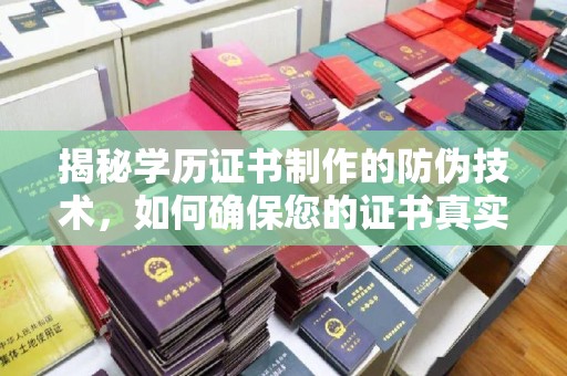 铜仁揭秘学历证书制作的防伪技术，如何确保您的证书真实可信