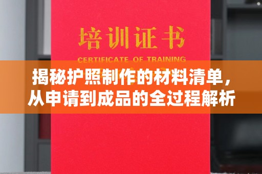 铜仁揭秘护照制作的材料清单，从申请到成品的全过程解析