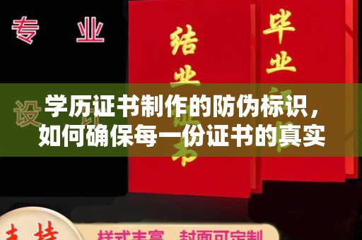 铜仁学历证书制作的防伪标识，如何确保每一份证书的真实性？