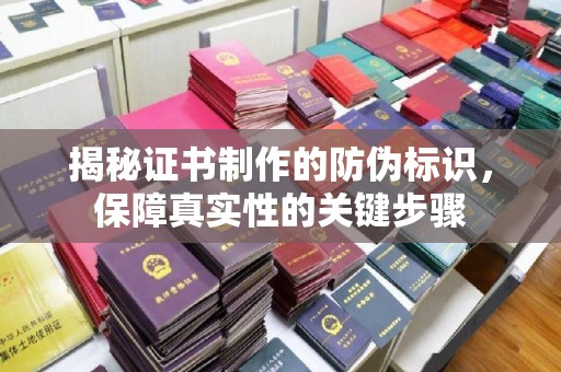 铜仁揭秘证书制作的防伪标识，保障真实性的关键步骤