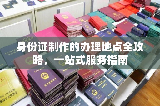 铜仁身份证制作的办理地点全攻略，一站式服务指南