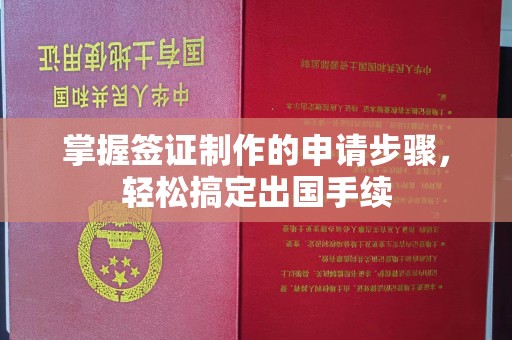 铜仁掌握签证制作的申请步骤，轻松搞定出国手续