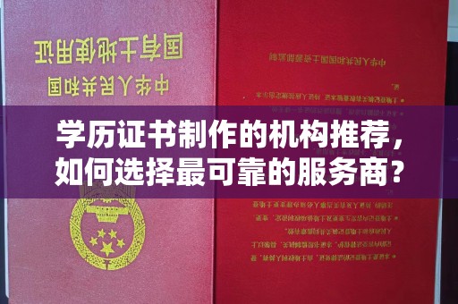 铜仁学历证书制作的机构推荐，如何选择最可靠的服务商？