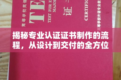 铜仁揭秘专业认证证书制作的流程，从设计到交付的全方位指南