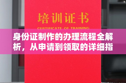 铜仁身份证制作的办理流程全解析，从申请到领取的详细指南