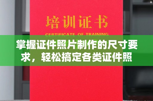铜仁掌握证件照片制作的尺寸要求，轻松搞定各类证件照