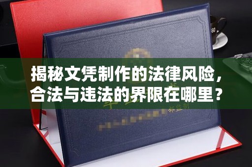 铜仁揭秘文凭制作的法律风险，合法与违法的界限在哪里？