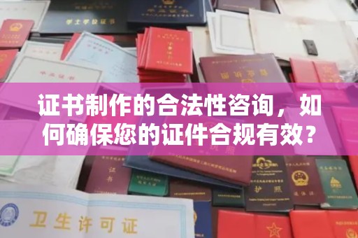 铜仁证书制作的合法性咨询，如何确保您的证件合规有效？