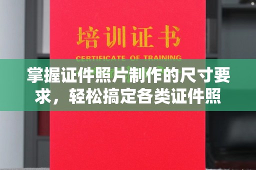 铜仁掌握证件照片制作的尺寸要求，轻松搞定各类证件照