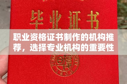铜仁职业资格证书制作的机构推荐，选择专业机构的重要性