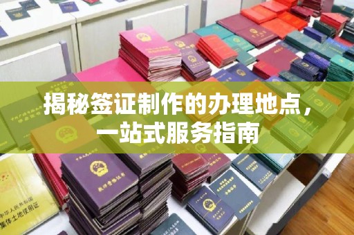 铜仁揭秘签证制作的办理地点，一站式服务指南