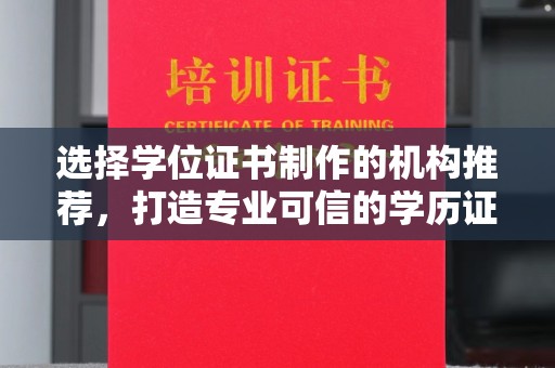 铜仁选择学位证书制作的机构推荐，打造专业可信的学历证明