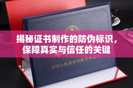 铜仁揭秘证书制作的防伪标识，保障真实与信任的关键