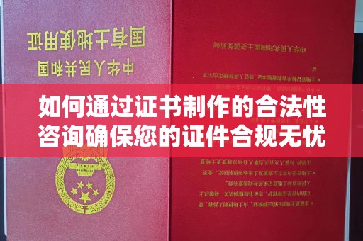 铜仁如何通过证书制作的合法性咨询确保您的证件合规无忧