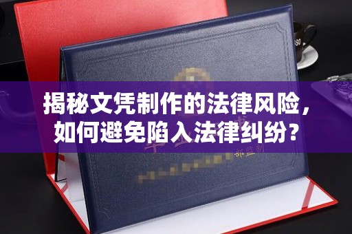 铜仁揭秘文凭制作的法律风险，如何避免陷入法律纠纷？