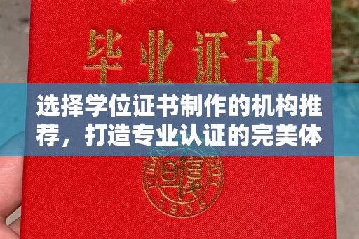 铜仁选择学位证书制作的机构推荐，打造专业认证的完美体验