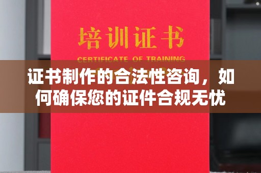 铜仁证书制作的合法性咨询，如何确保您的证件合规无忧