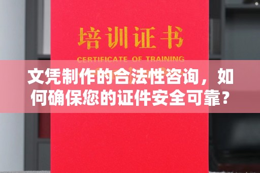 铜仁文凭制作的合法性咨询，如何确保您的证件安全可靠？