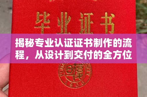 铜仁揭秘专业认证证书制作的流程，从设计到交付的全方位指南