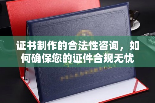 铜仁证书制作的合法性咨询，如何确保您的证件合规无忧