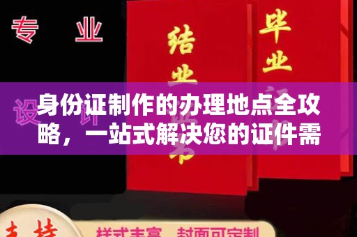 铜仁身份证制作的办理地点全攻略，一站式解决您的证件需求
