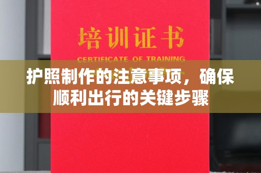 铜仁护照制作的注意事项，确保顺利出行的关键步骤