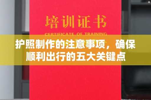 铜仁护照制作的注意事项，确保顺利出行的五大关键点