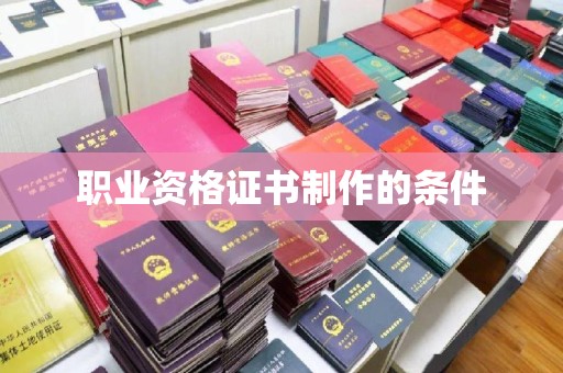 铜仁职业资格证书制作的条件